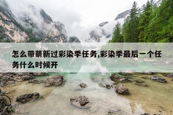 怎么带萌新过彩染季任务,彩染季最后一个任务什么时候开