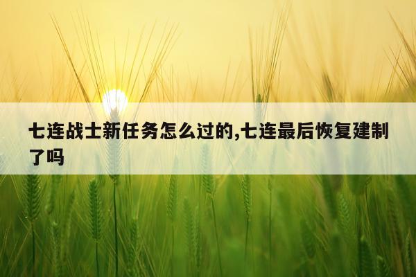 七连战士新任务怎么过的,七连最后恢复建制了吗