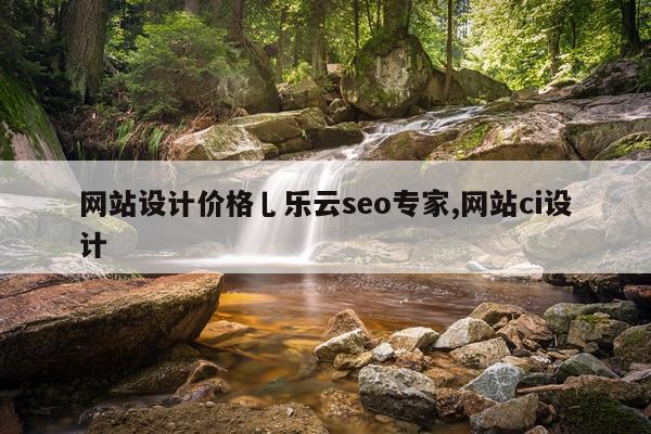 网站设计价格乚乐云seo专家,网站ci设计