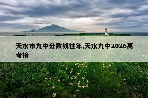 天水市九中分数线往年,天水九中2026高考榜