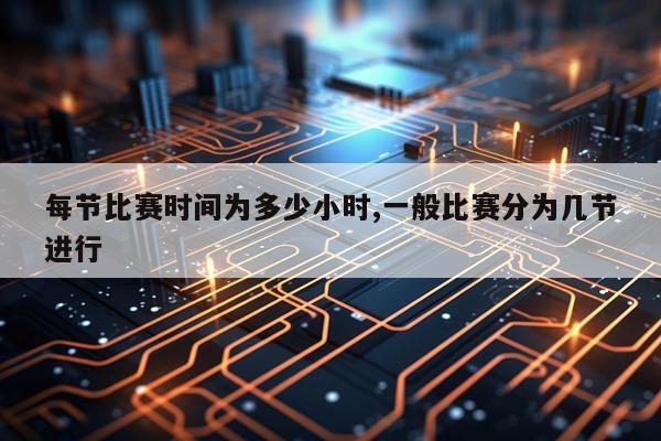 每节比赛时间为多少小时,一般比赛分为几节进行