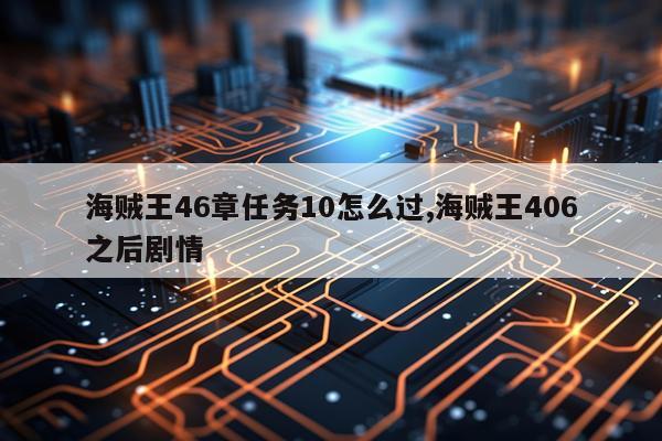 海贼王46章任务10怎么过,海贼王406之后剧情