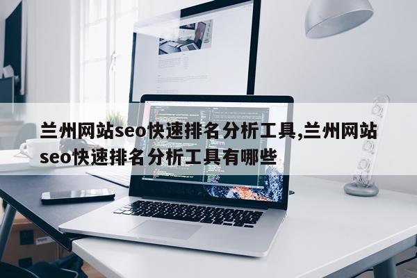 兰州网站seo快速排名分析工具,兰州网站seo快速排名分析工具有哪些