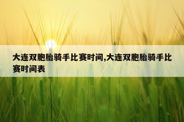 大连双胞胎骑手比赛时间,大连双胞胎骑手比赛时间表