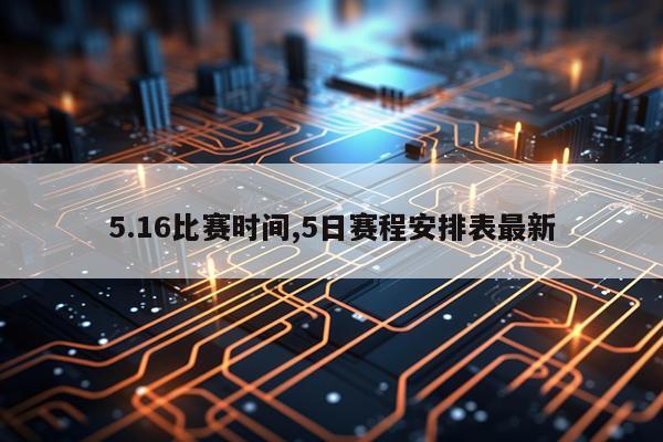 5.16比赛时间,5日赛程安排表最新