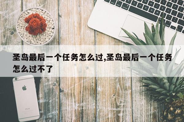 圣岛最后一个任务怎么过,圣岛最后一个任务怎么过不了