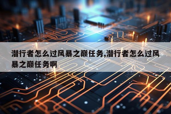 潜行者怎么过风暴之巅任务,潜行者怎么过风暴之巅任务啊