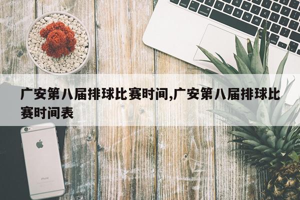 广安第八届排球比赛时间,广安第八届排球比赛时间表