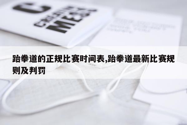 跆拳道的正规比赛时间表,跆拳道最新比赛规则及判罚