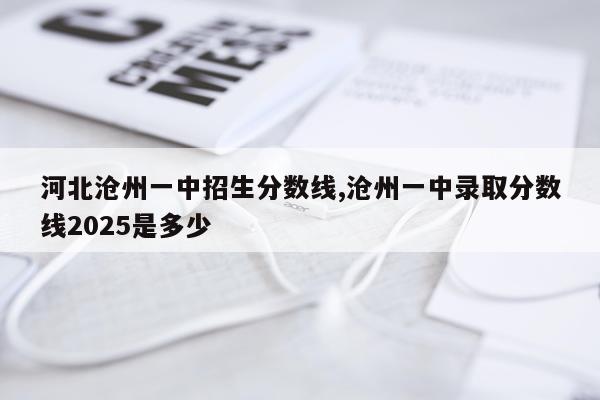 河北沧州一中招生分数线,沧州一中录取分数线2025是多少