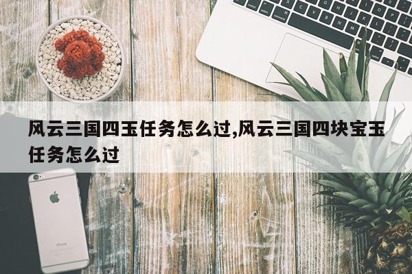 风云三国四玉任务怎么过,风云三国四块宝玉任务怎么过
