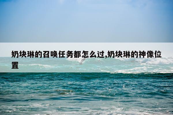 奶块琳的召唤任务都怎么过,奶块琳的神像位置