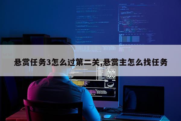 悬赏任务3怎么过第二关,悬赏主怎么找任务