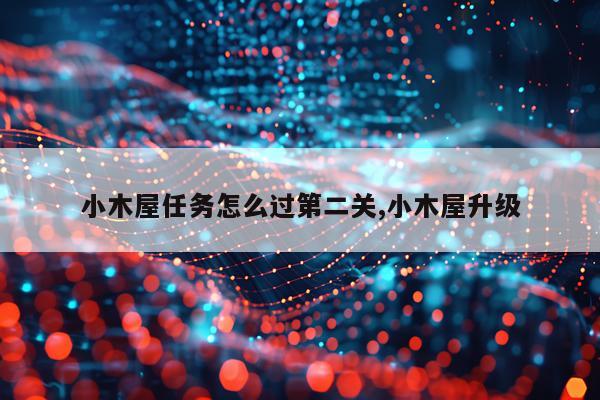 小木屋任务怎么过第二关,小木屋升级