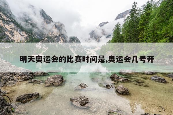 明天奥运会的比赛时间是,奥运会几号开