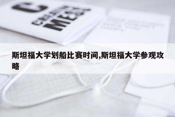 斯坦福大学划船比赛时间,斯坦福大学参观攻略