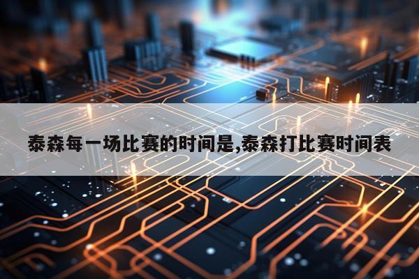 泰森每一场比赛的时间是,泰森打比赛时间表