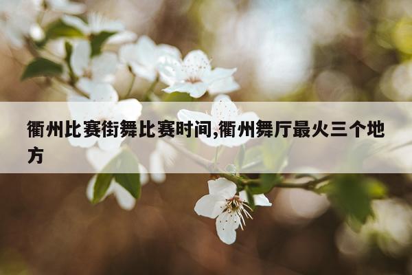 衢州比赛街舞比赛时间,衢州舞厅最火三个地方