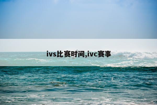 ivs比赛时间,ivc赛事