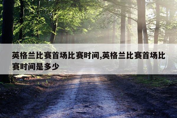 英格兰比赛首场比赛时间,英格兰比赛首场比赛时间是多少