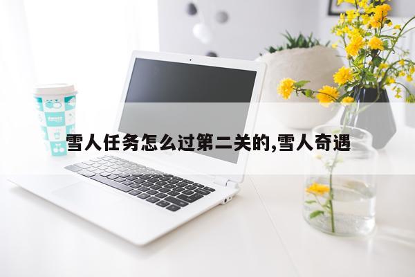 雪人任务怎么过第二关的,雪人奇遇