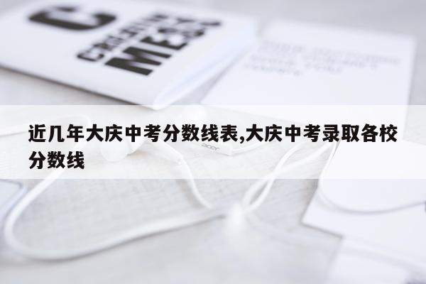近几年大庆中考分数线表,大庆中考录取各校分数线