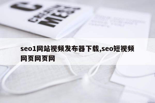 seo1网站视频发布器下载,seo短视频网页网页网