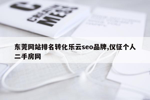 东莞网站排名转化乐云seo品牌,仪征个人二手房网