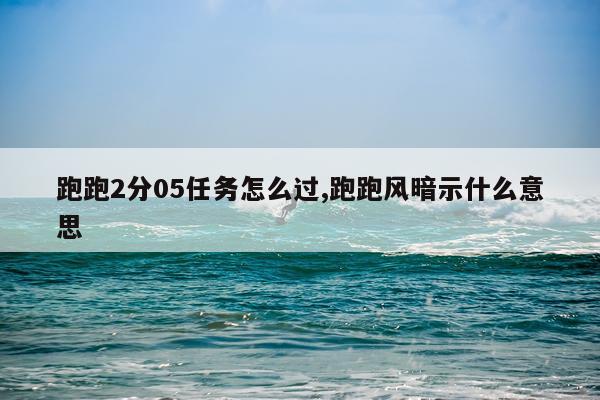 跑跑2分05任务怎么过,跑跑风暗示什么意思