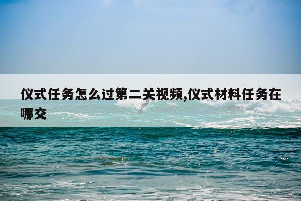 仪式任务怎么过第二关视频,仪式材料任务在哪交