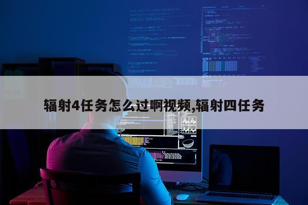 辐射4任务怎么过啊视频,辐射四任务