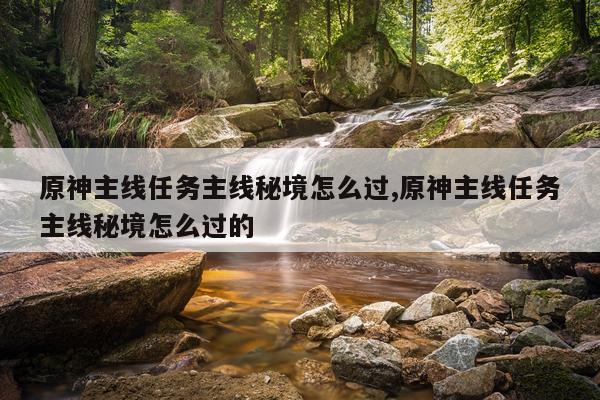 原神主线任务主线秘境怎么过,原神主线任务主线秘境怎么过的