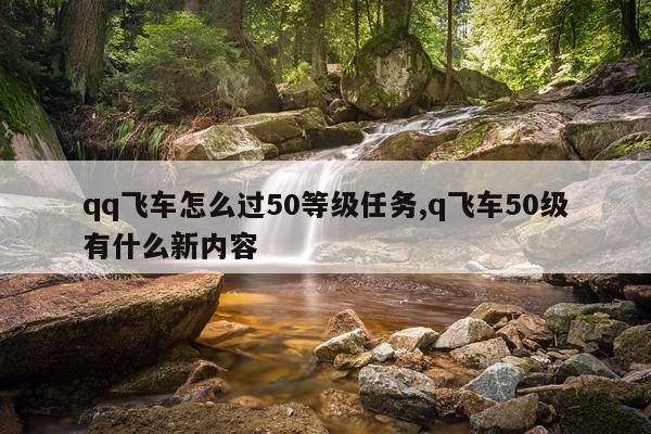 qq飞车怎么过50等级任务,q飞车50级有什么新内容