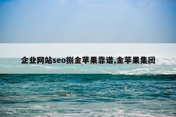 企业网站seo捌金苹果靠谱,金苹果集团