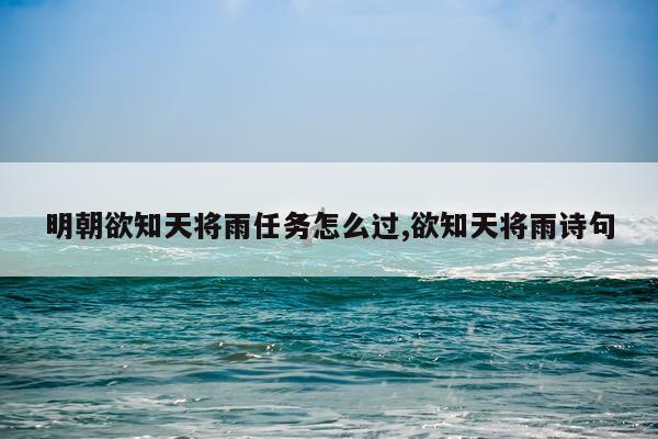 明朝欲知天将雨任务怎么过,欲知天将雨诗句