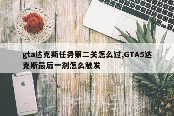 gta达克斯任务第二关怎么过,GTA5达克斯最后一剂怎么触发