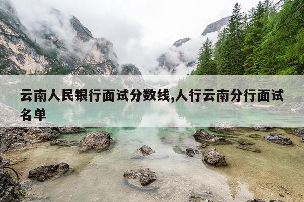 云南人民银行面试分数线,人行云南分行面试名单