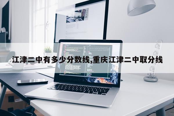 江津二中有多少分数线,重庆江津二中取分线
