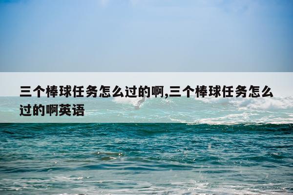 三个棒球任务怎么过的啊,三个棒球任务怎么过的啊英语