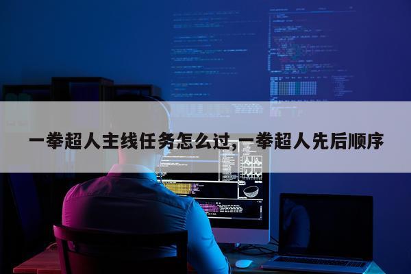 一拳超人主线任务怎么过,一拳超人先后顺序