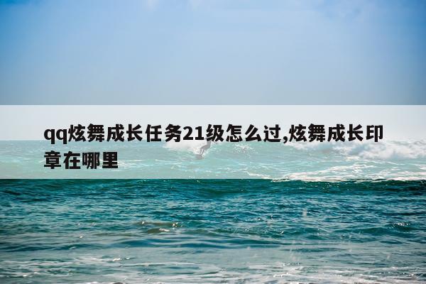 qq炫舞成长任务21级怎么过,炫舞成长印章在哪里