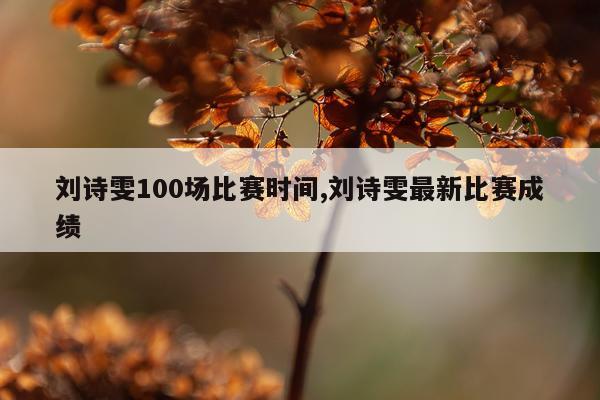 刘诗雯100场比赛时间,刘诗雯最新比赛成绩