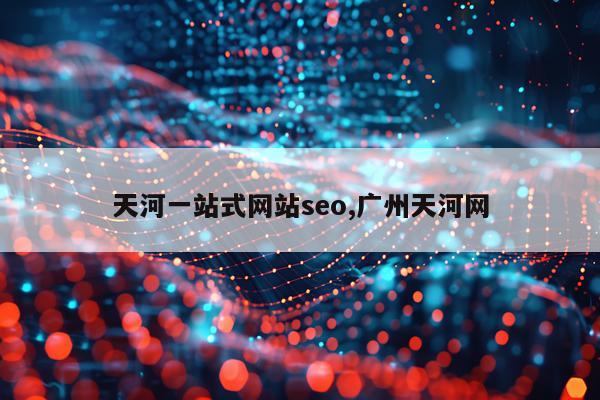 天河一站式网站seo,广州天河网