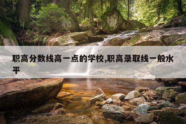 职高分数线高一点的学校,职高录取线一般水平
