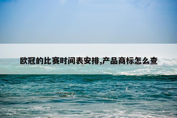 欧冠的比赛时间表安排,产品商标怎么查