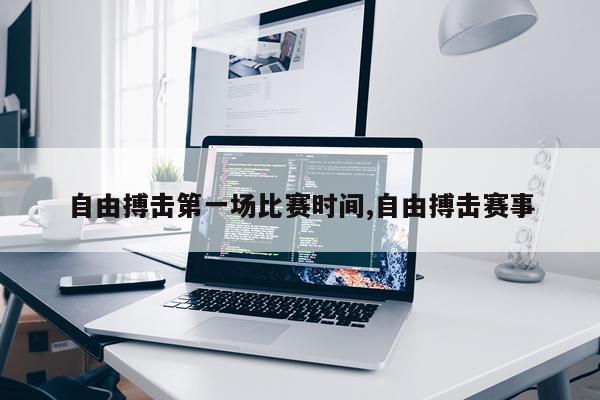 自由搏击第一场比赛时间,自由搏击赛事