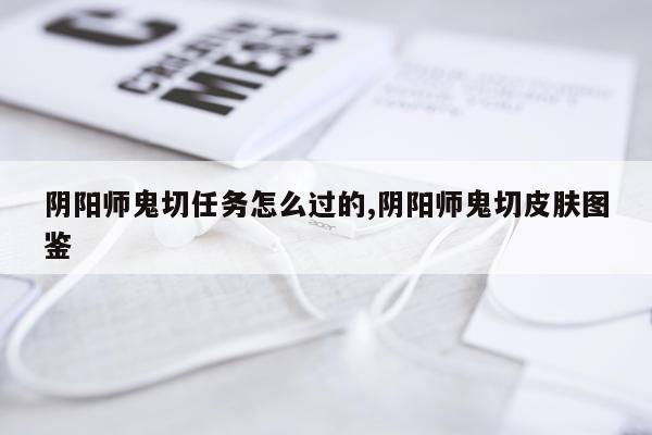 阴阳师鬼切任务怎么过的,阴阳师鬼切皮肤图鉴