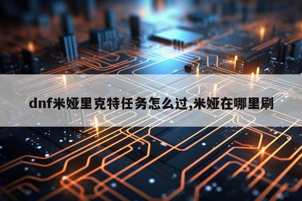 dnf米娅里克特任务怎么过,米娅在哪里刷