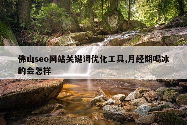 佛山seo网站关键词优化工具,月经期喝冰的会怎样