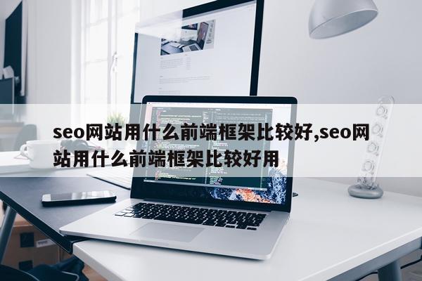seo网站用什么前端框架比较好,seo网站用什么前端框架比较好用